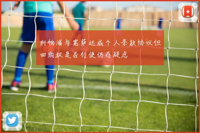 利物浦与宽萨达成个人条款协议但回购权是否行使仍存疑虑