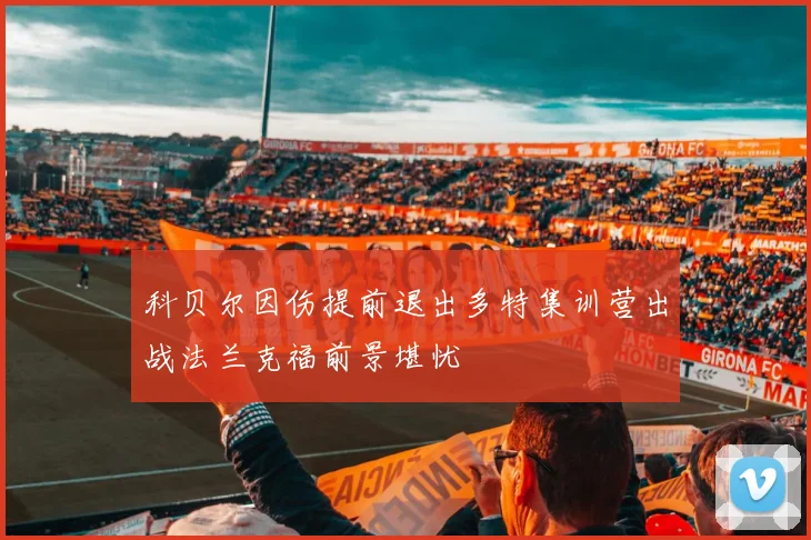 科贝尔因伤提前退出多特集训营出战法兰克福前景堪忧