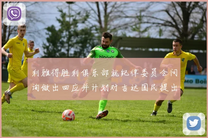 利雅得胜利俱乐部就纪律委员会问询做出回应并计划对吉达国民提出投诉