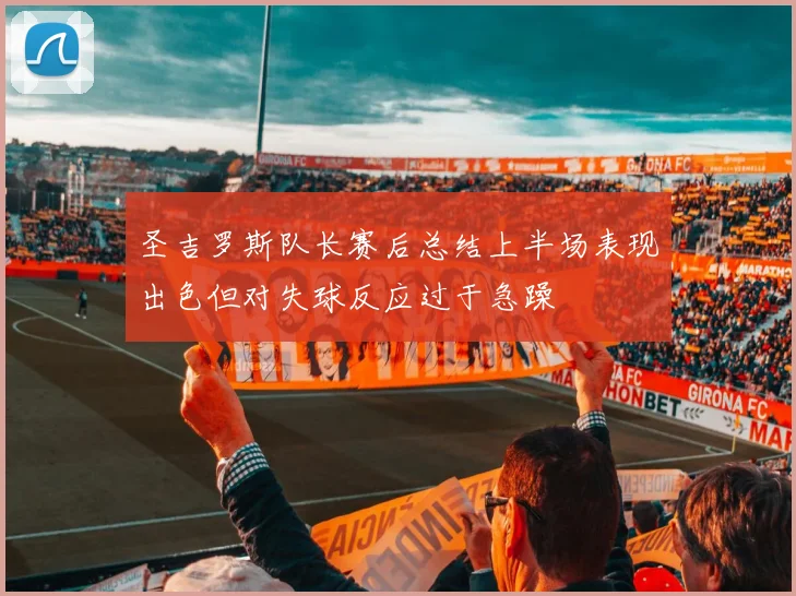 圣吉罗斯队长赛后总结上半场表现出色但对失球反应过于急躁