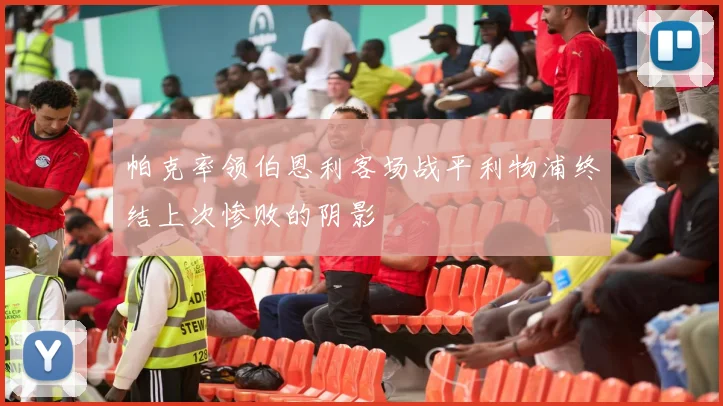 帕克率领伯恩利客场战平利物浦终结上次惨败的阴影