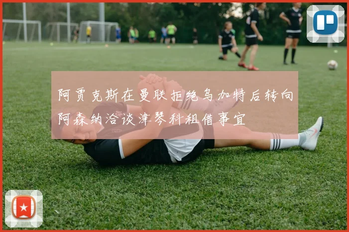 阿贾克斯在曼联拒绝乌加特后转向阿森纳洽谈津琴科租借事宜